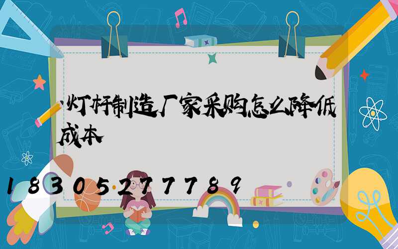 灯杆制造厂家采购怎么降低成本