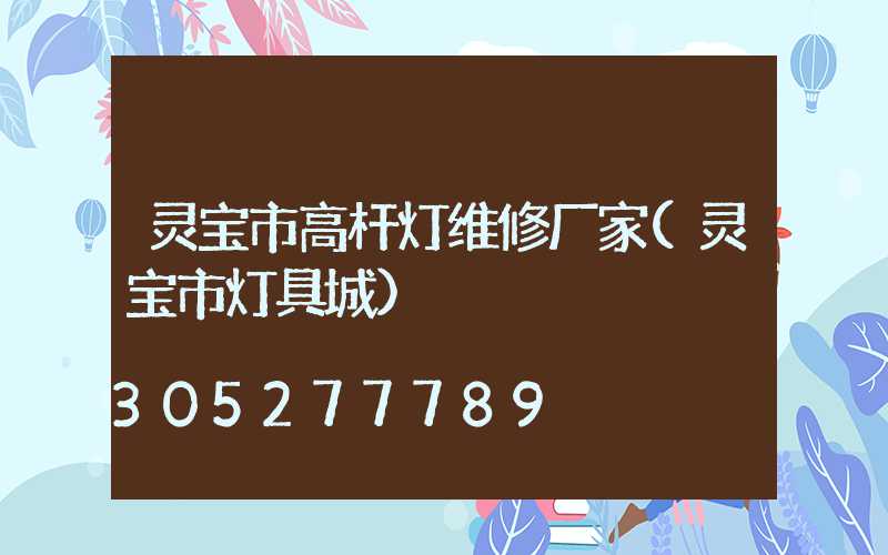 灵宝市高杆灯维修厂家(灵宝市灯具城)