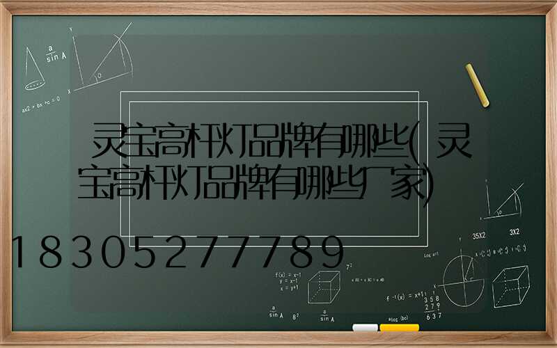 灵宝高杆灯品牌有哪些(灵宝高杆灯品牌有哪些厂家)