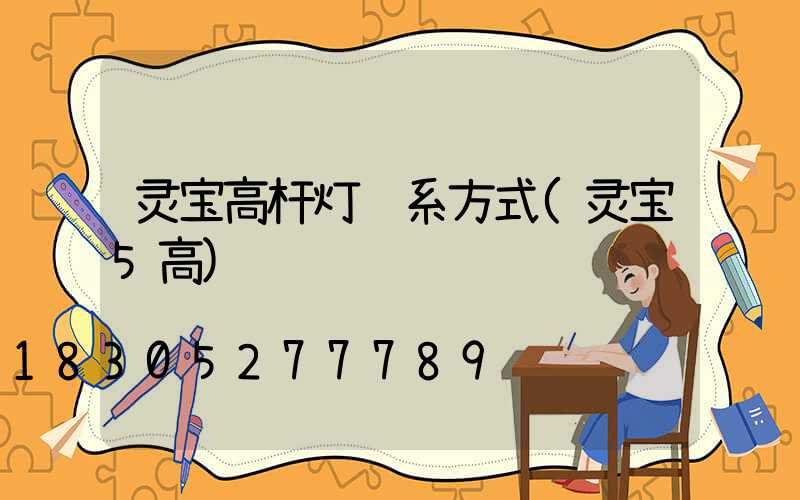 灵宝高杆灯联系方式(灵宝5高)