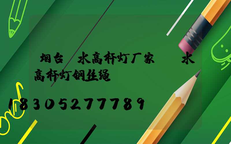 烟台丽水高杆灯厂家(丽水高杆灯钢丝绳)