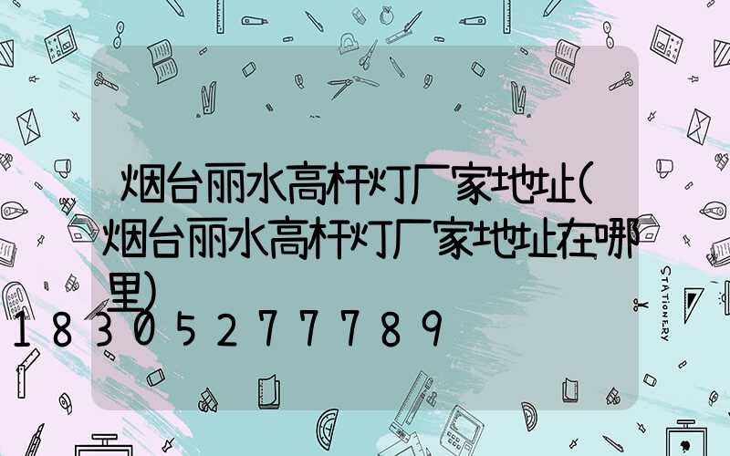烟台丽水高杆灯厂家地址(烟台丽水高杆灯厂家地址在哪里)