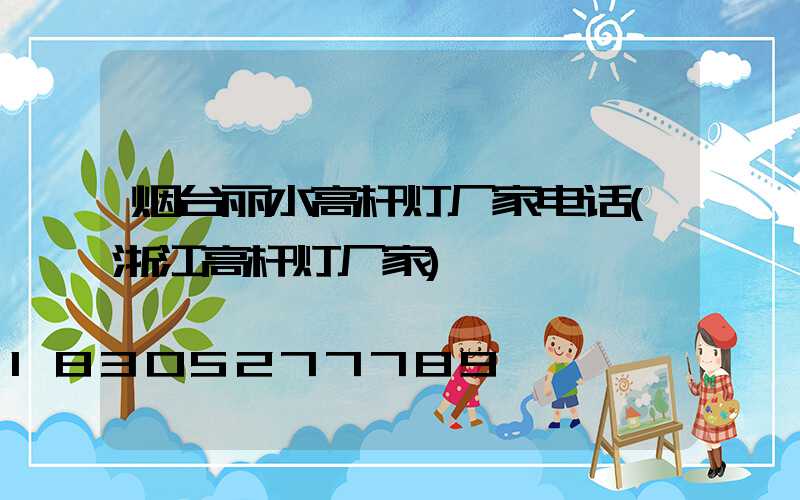 烟台丽水高杆灯厂家电话(浙江高杆灯厂家)