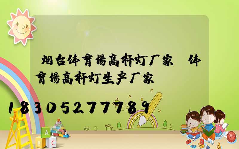 烟台体育场高杆灯厂家(体育场高杆灯生产厂家)