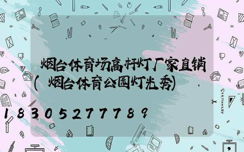 烟台体育场高杆灯厂家直销(烟台体育公园灯光秀)