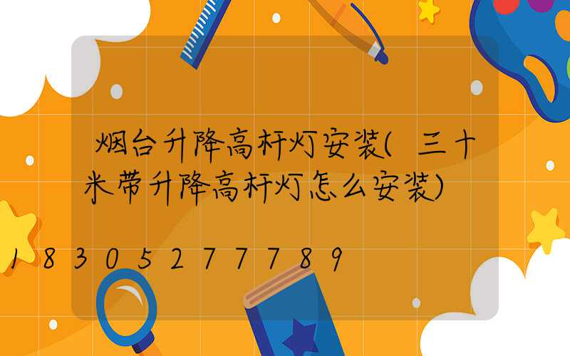 烟台升降高杆灯安装(三十米带升降高杆灯怎么安装)