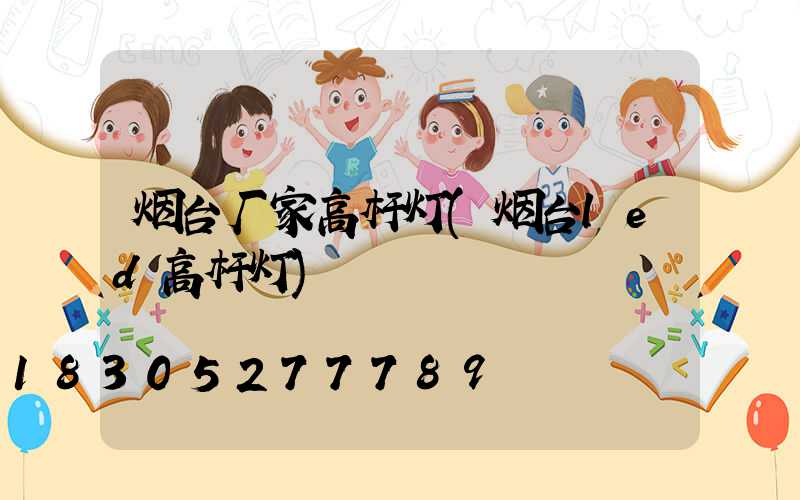 烟台厂家高杆灯(烟台led高杆灯)