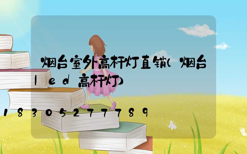 烟台室外高杆灯直销(烟台led高杆灯)