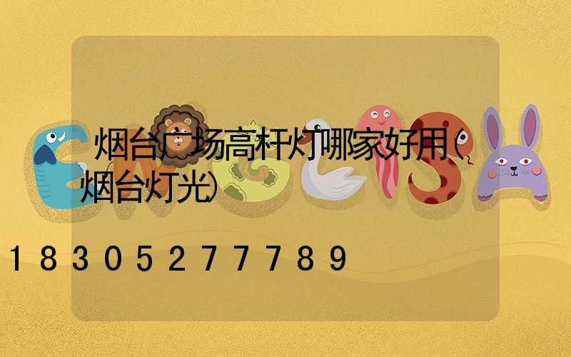 烟台广场高杆灯哪家好用(烟台灯光)