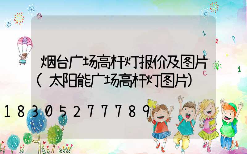 烟台广场高杆灯报价及图片(太阳能广场高杆灯图片)
