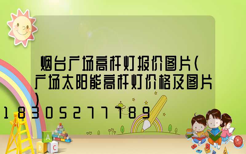 烟台广场高杆灯报价图片(广场太阳能高杆灯价格及图片)