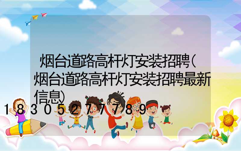 烟台道路高杆灯安装招聘(烟台道路高杆灯安装招聘最新信息)