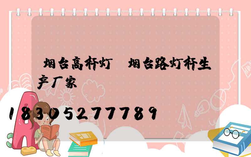 烟台高杆灯(烟台路灯杆生产厂家)