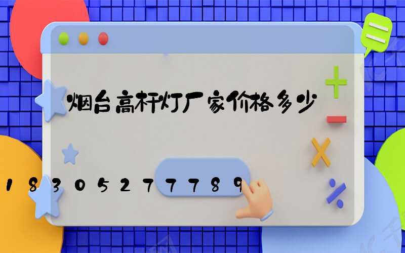 烟台高杆灯厂家价格多少