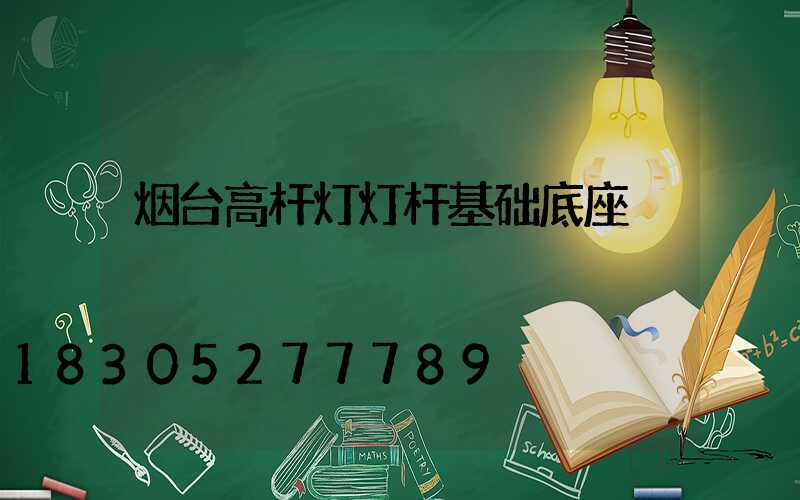烟台高杆灯灯杆基础底座