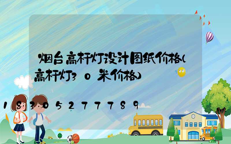 烟台高杆灯设计图纸价格(高杆灯30米价格)