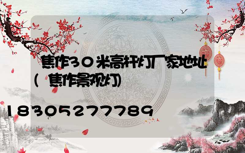 焦作30米高杆灯厂家地址(焦作景观灯)
