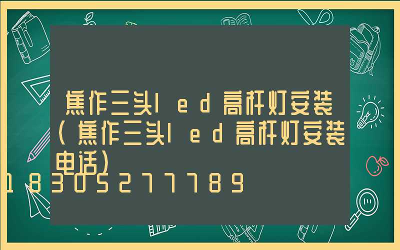 焦作三头led高杆灯安装(焦作三头led高杆灯安装电话)