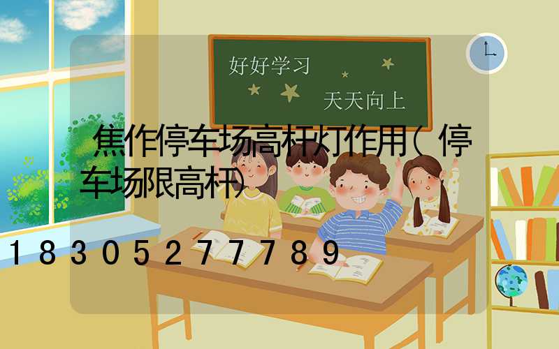 焦作停车场高杆灯作用(停车场限高杆)