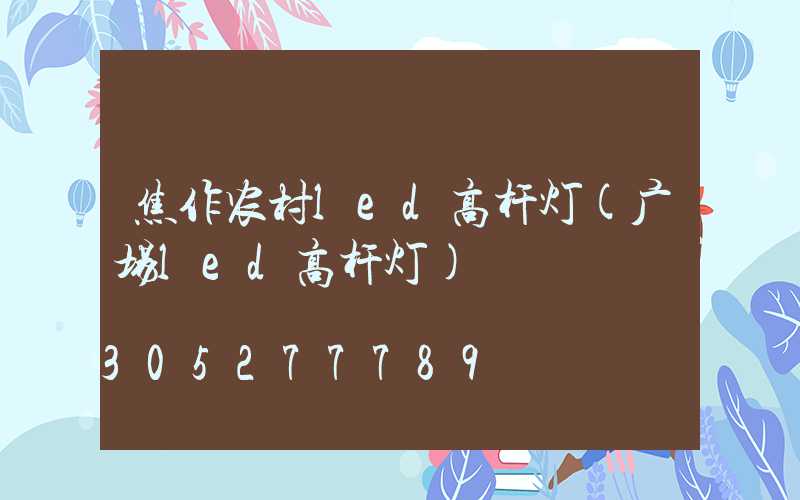 焦作农村led高杆灯(广场led高杆灯)