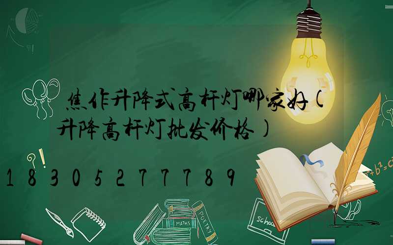 焦作升降式高杆灯哪家好(升降高杆灯批发价格)