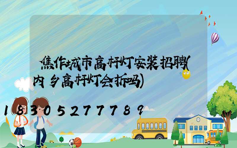焦作城市高杆灯安装招聘(内乡高杆灯会拆吗)