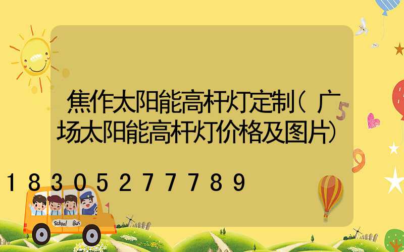焦作太阳能高杆灯定制(广场太阳能高杆灯价格及图片)
