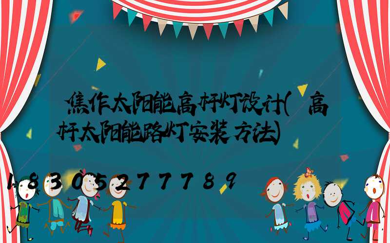焦作太阳能高杆灯设计(高杆太阳能路灯安装方法)