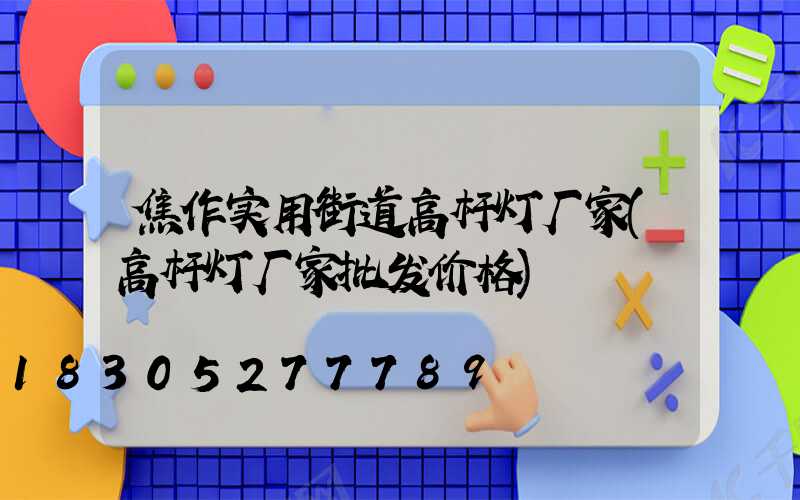 焦作实用街道高杆灯厂家(高杆灯厂家批发价格)