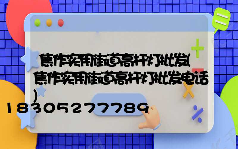 焦作实用街道高杆灯批发(焦作实用街道高杆灯批发电话)