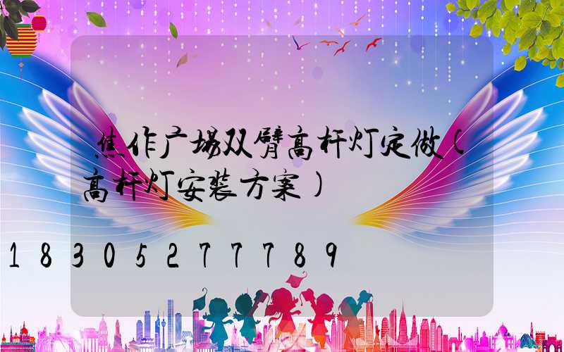 焦作广场双臂高杆灯定做(高杆灯安装方案)