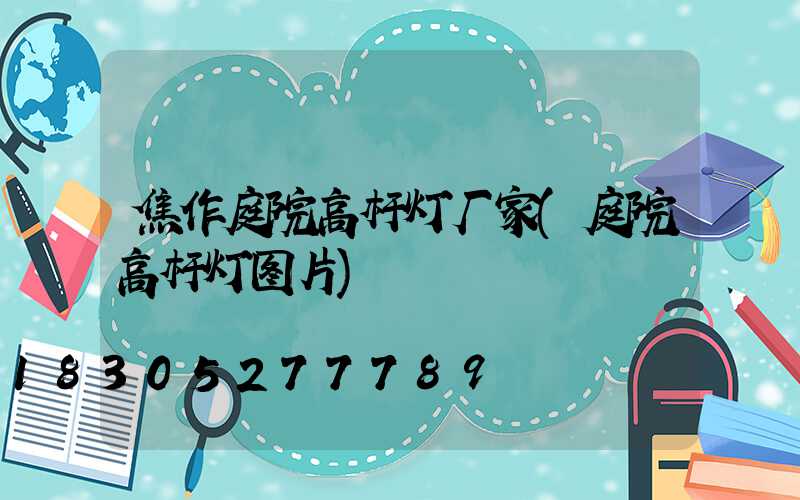 焦作庭院高杆灯厂家(庭院高杆灯图片)
