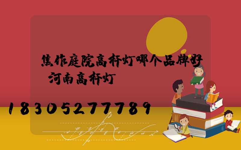 焦作庭院高杆灯哪个品牌好(河南高杆灯)
