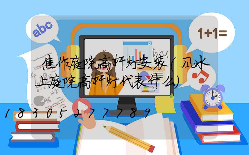 焦作庭院高杆灯安装(风水上庭院高杆灯代表什么)