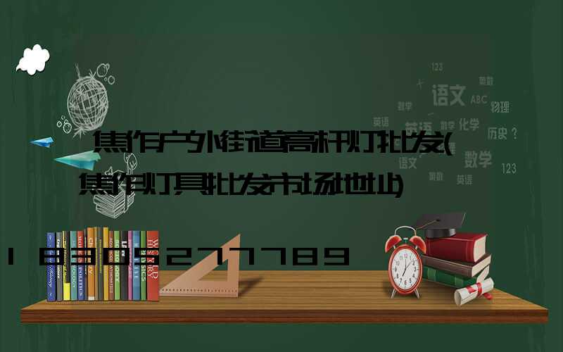 焦作户外街道高杆灯批发(焦作灯具批发市场地址)