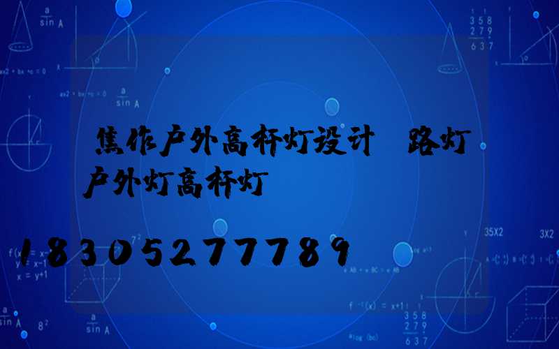 焦作户外高杆灯设计(路灯户外灯高杆灯)