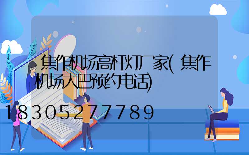 焦作机场高杆灯厂家(焦作机场大巴预约电话)