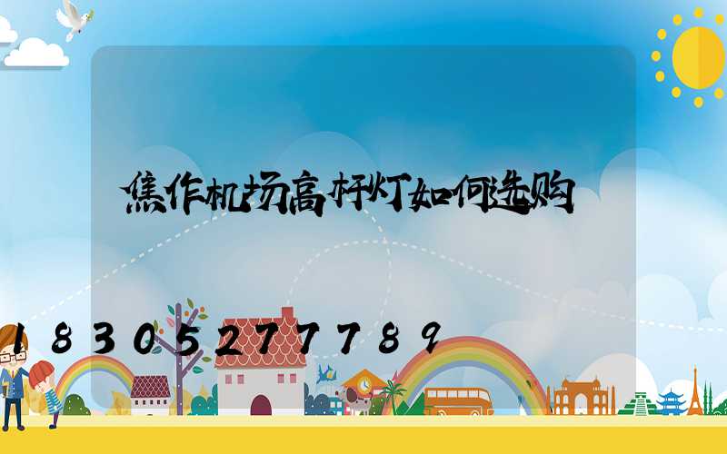 焦作机场高杆灯如何选购