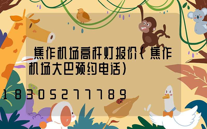 焦作机场高杆灯报价(焦作机场大巴预约电话)