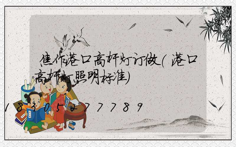 焦作港口高杆灯订做(港口高杆灯照明标准)