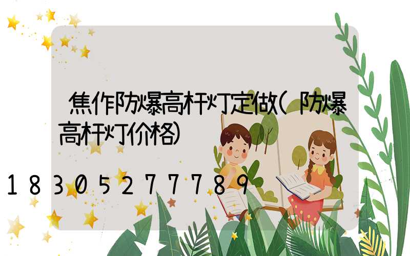 焦作防爆高杆灯定做(防爆高杆灯价格)