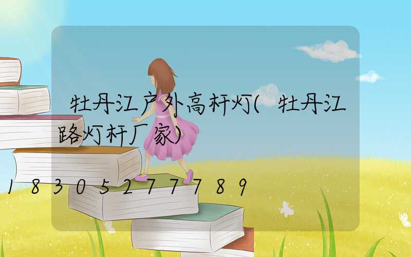 牡丹江户外高杆灯(牡丹江路灯杆厂家)