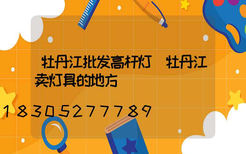 牡丹江批发高杆灯(牡丹江卖灯具的地方)