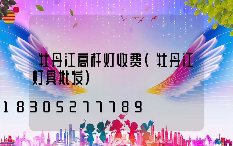 牡丹江高杆灯收费(牡丹江灯具批发)