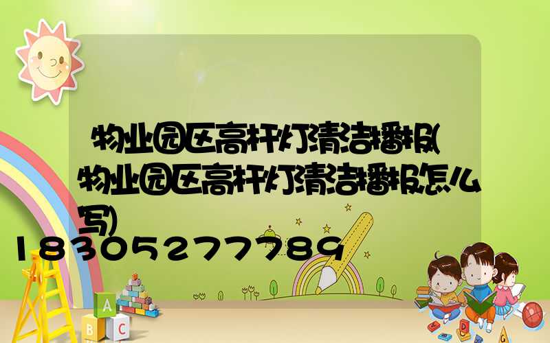 物业园区高杆灯清洁播报(物业园区高杆灯清洁播报怎么写)