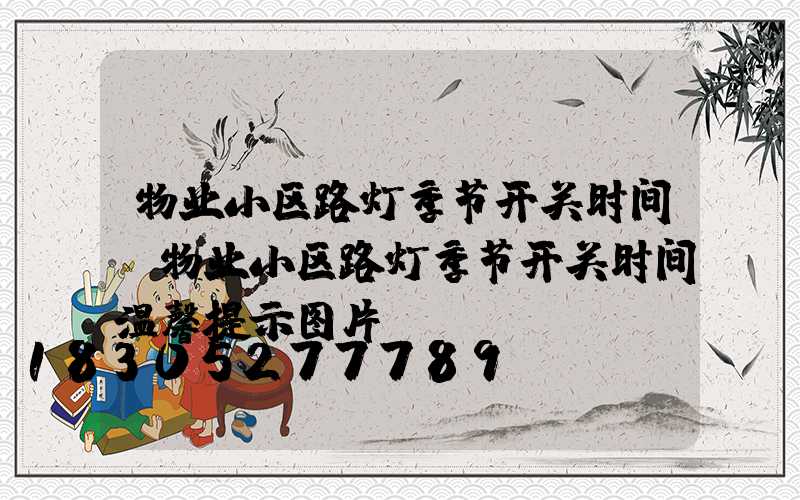 物业小区路灯季节开关时间(物业小区路灯季节开关时间温馨提示图片)