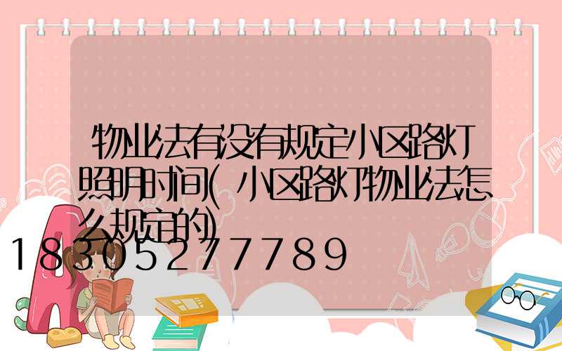物业法有没有规定小区路灯照明时间(小区路灯物业法怎么规定的)