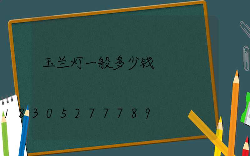 玉兰灯一般多少钱