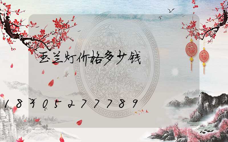 玉兰灯价格多少钱