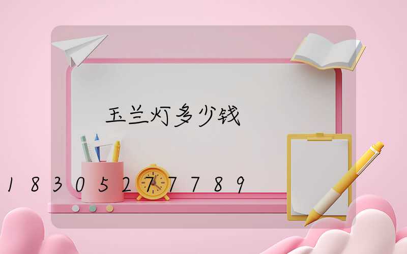 玉兰灯多少钱